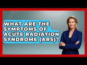 What Are The Symptoms Of Acute Radiation Syndrome (ARS)? - First Response Medicine