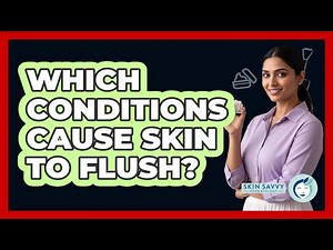 Which Conditions Cause Skin To Flush?