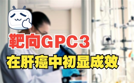 靶向GPC3在肝癌中初显成效，未来联合治疗潜力更大