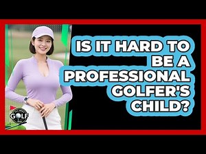 Is It Hard To Be A Professional Golfer's Child?