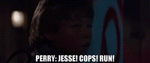 PERRY: Jesse! Cops! Run!