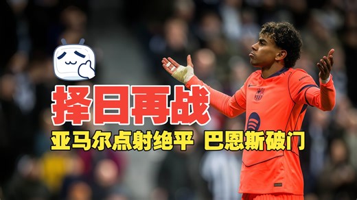 择日再战！亚马尔点射绝平 巴恩斯破门 纽卡1比1巴萨