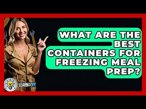 What Are The Best Containers For Freezing Meal Prep? - LearnToDIY360.com
