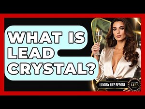 What Is Lead Crystal? - Luxury Life Report