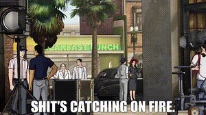 Shit's catching on fire.