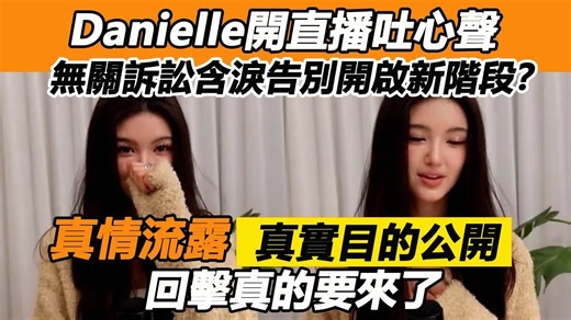 Danielle开直播吐心声，无关诉讼含泪告别开启新阶段？真情流露真实目的公开，回击真的要来了