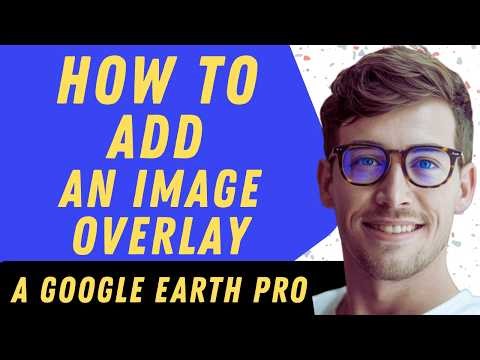 How To Add An Image Overlay In Google Earth - Full Guide