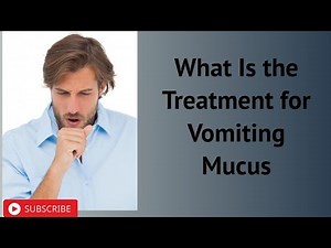 What Is the Treatment for Vomiting Mucus