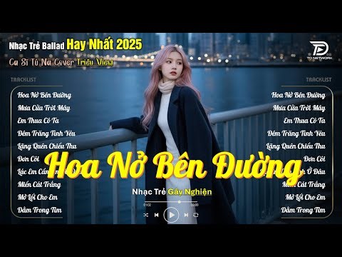 Nhạc Ballad Hot Trend Hay Nhất 2025 - Top 30 Ca Khúc Dằn Vặt Về Tình Yêu Buồn - Hoa Nở Bên Đường