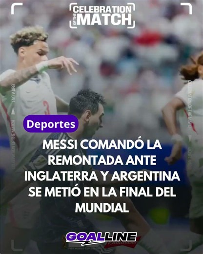 ⚽️ Messi comandó la remontada ante Inglaterra y Argentina se metió en la final del Mundial