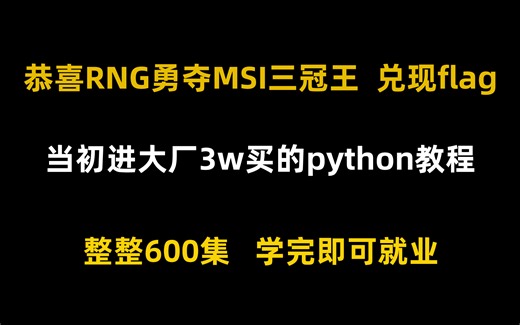 恭喜RNG勇夺MSI三冠王，现在兑现flag，当初花3w买的python全套教程，现已进大厂，整整600集，学完即可就业