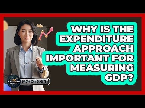 Why Is The Expenditure Approach Important For Measuring GDP?