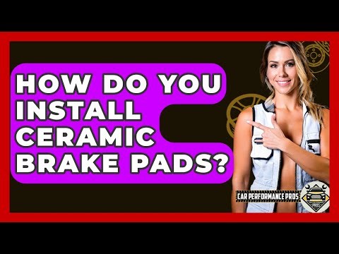 How Do You Install Ceramic Brake Pads? - Car Performance Pros