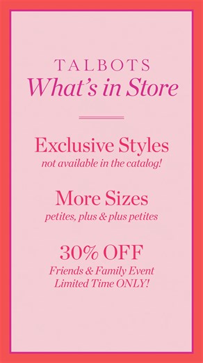 NEW IN STORE! Shop exclusives. Try on expanded sizes. AND our 30% off Friends & Family Event. | TALBOTS