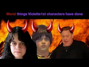 Worst things Violette1st characters have done!!!