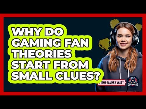 Why Do Gaming Fan Theories Start From Small Clues? - Video Gamers Vault