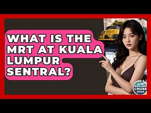 What Is The MRT At Kuala Lumpur Sentral? - The Rail and Cruise Experts