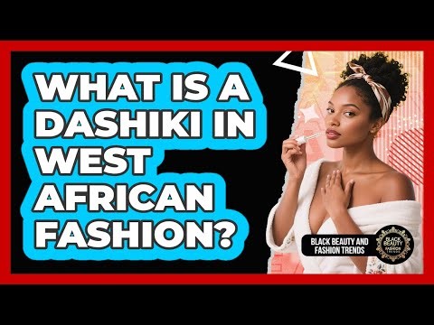 What Is A Dashiki In West African Fashion? - Black Beauty and Fashion Trends