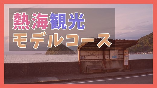 熱海観光モデルコース【車なし＆日帰り】定番ルート2選