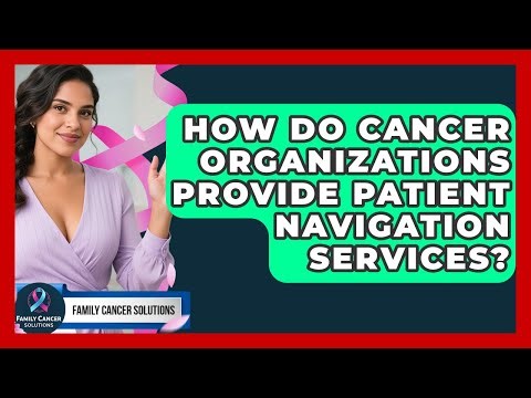 How Do Cancer Organizations Provide Patient Navigation Services? - Family Cancer Solutions
