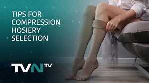 TIPS FOR COMPRESSION HOSIERY SELECTION