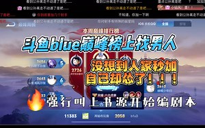 斗鱼blue又在巅峰榜上找男人 没想到人家秒加了自己却怂了！强行叫上“大哥”书源编起了剧本！！！