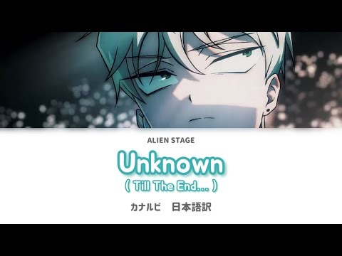 《ALIEN STAGE》Unknown (Till The End…)《カナルビ・歌詞・日本語訳》