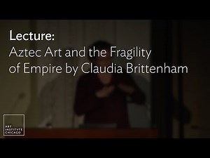 Lecture: Aztec Art and the Fragility of Empire by Claudia Brittenham