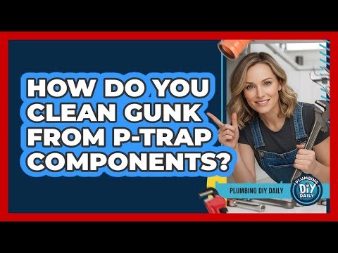 How Do You Clean Gunk From P-Trap Components?