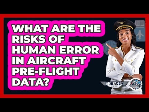 What Are The Risks Of Human Error In Aircraft Pre-flight Data? - Air Traffic Insider