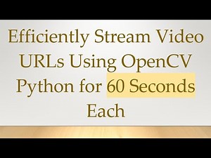 Efficiently Stream Video URLs Using OpenCV Python for 60 Seconds Each