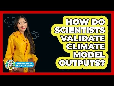 How Do Scientists Validate Climate Model Outputs? - Weather Watchdog