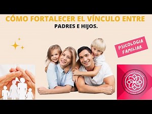 CÓMO FORTALECER EL VÍNCULO ENTRE PADRES E HIJOS