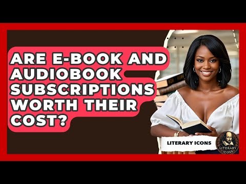 Are E-book And Audiobook Subscriptions Worth Their Cost? - Literary Icons