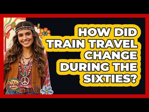 How Did Train Travel Change During The Sixties?