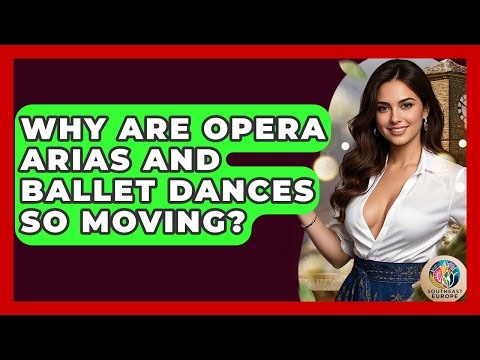 Why Are Opera Arias And Ballet Dances So Moving? - TalkingSoutheastEurope