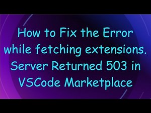 How to Fix the Error while fetching extensions. Server Returned 503 in VSCode Marketplace
