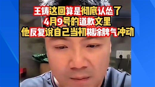 王铸这回算是彻底认怂了，道歉文里他反复说自己当初煳涂脾气冲动