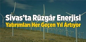 Sivas’ta Rüzgâr Enerjisi Yatırımları Her Geçen Yıl Artıyor