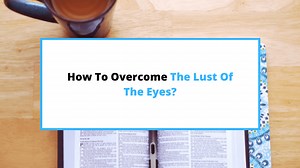 How To Overcome The Lust Of The Eyes In 10 Easy Steps - SaintlyLiving