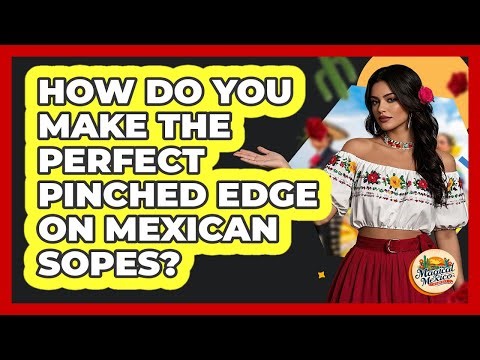How Do You Make The Perfect Pinched Edge On Mexican Sopes? - Magical Mexico Moments