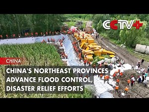 China's Northeast Provinces Advance Flood Control, Disaster Relief Efforts