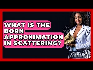 What Is The Born Approximation In Scattering? - Science Through Time