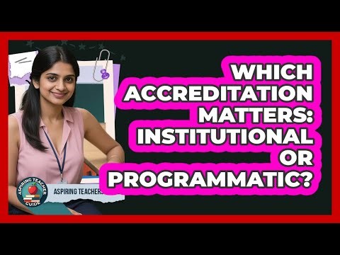 Which Accreditation Matters: Institutional Or Programmatic? - Aspiring Teacher Guide