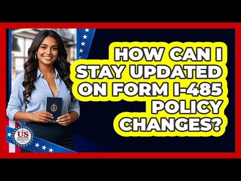How Can I Stay Updated On Form I-485 Policy Changes? - US Citizenship Immigration Guide
