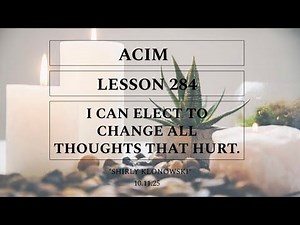 365 days of ACIM: Lesson 284 - “I can elect to change all thoughts that hurt”