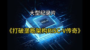 大型记录片《打破垄断RISC-V架构传奇》持续为您播出
