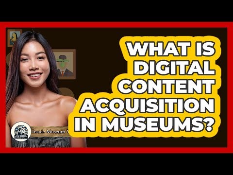 What Is Digital Content Acquisition in Museums?