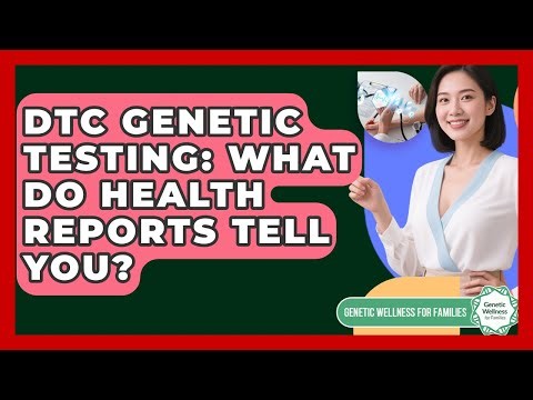 DTC Genetic Testing: What Do Health Reports Tell You? - Genetic Wellness for Families