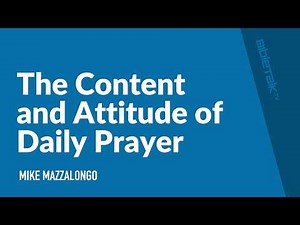 The Content and Attitude of Daily Prayer / Sermon – Mike Mazzalongo | BibleTalk.tv